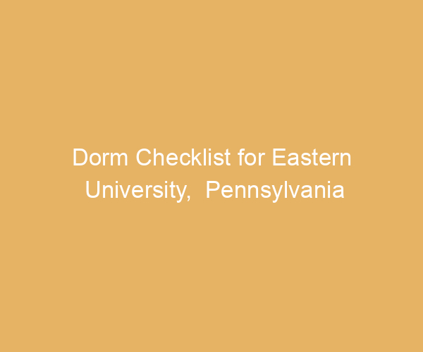 Dorm Checklist for Eastern University,  Pennsylvania