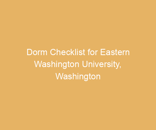Dorm Checklist for Eastern Washington University,  Washington