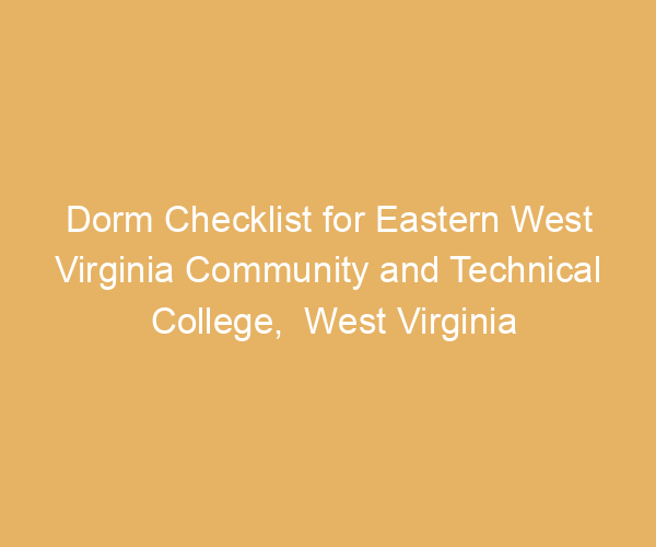 Dorm Checklist for Eastern West Virginia Community and Technical College,  West Virginia