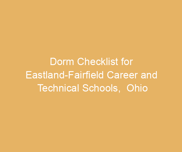 Dorm Checklist for Eastland-Fairfield Career and Technical Schools,  Ohio