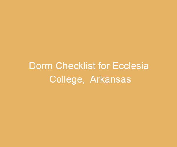 Dorm Checklist for Ecclesia College,  Arkansas