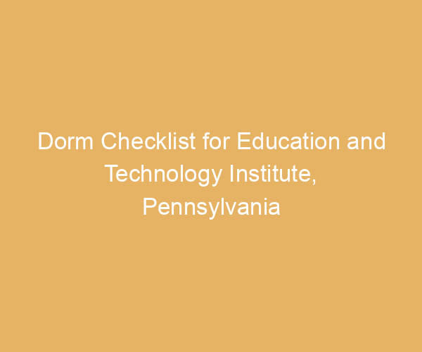 Dorm Checklist for Education and Technology Institute,  Pennsylvania