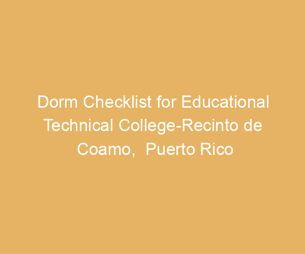 Dorm Checklist for Educational Technical College-Recinto de Coamo,  Puerto Rico
