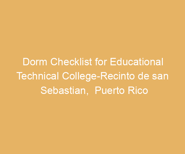 Dorm Checklist for Educational Technical College-Recinto de san Sebastian,  Puerto Rico