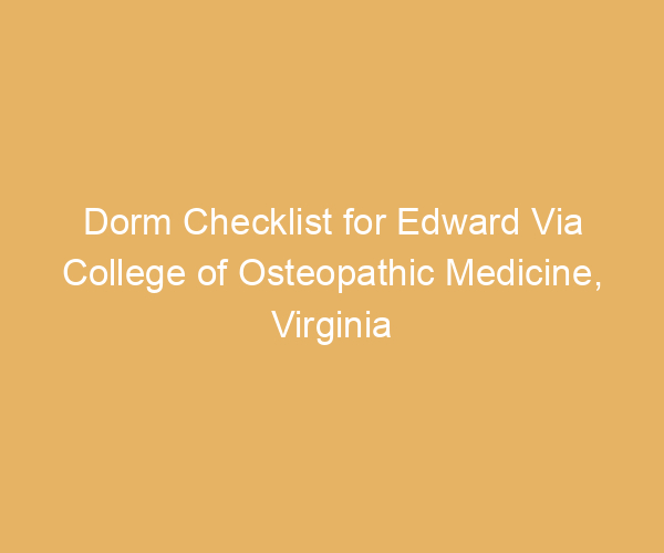 Dorm Checklist for Edward Via College of Osteopathic Medicine,  Virginia