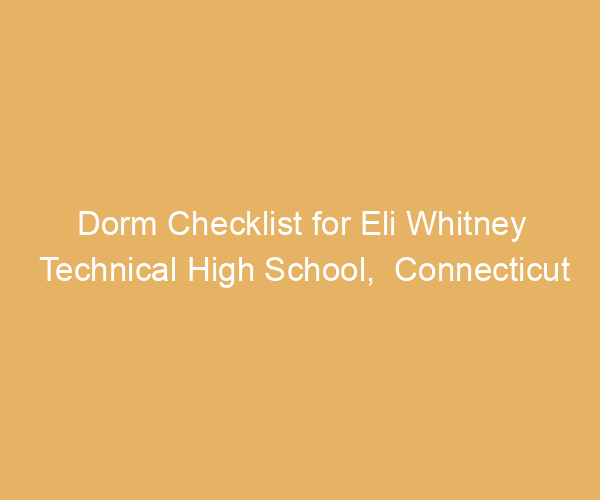 Dorm Checklist for Eli Whitney Technical High School,  Connecticut