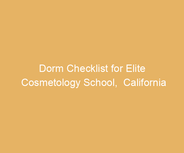 Dorm Checklist for Elite Cosmetology School,  California