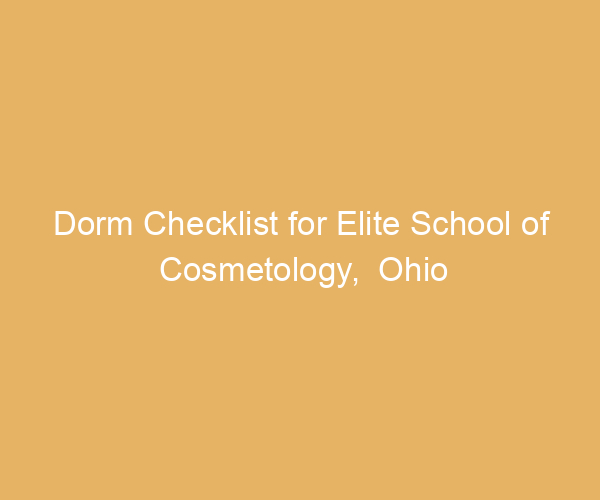 Dorm Checklist for Elite School of Cosmetology,  Ohio