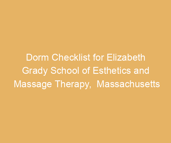 Dorm Checklist for Elizabeth Grady School of Esthetics and Massage Therapy,  Massachusetts