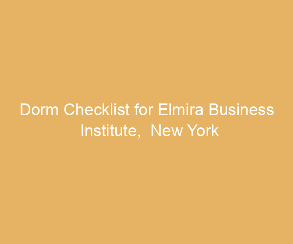 Dorm Checklist for Elmira Business Institute,  New York