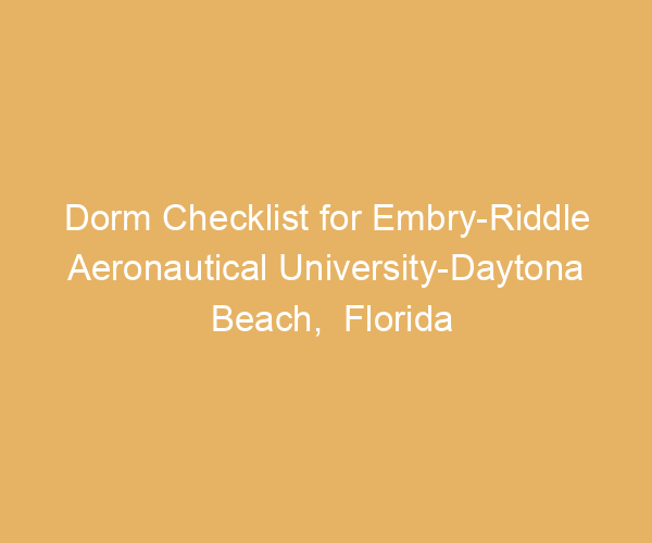 Dorm Checklist for Embry-Riddle Aeronautical University-Daytona Beach,  Florida