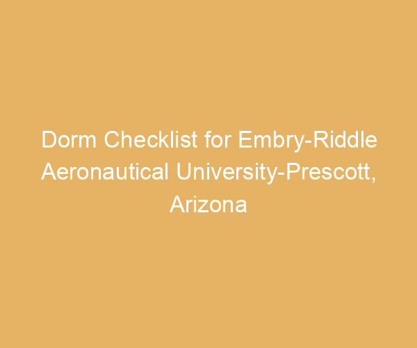 Dorm Checklist for Embry-Riddle Aeronautical University-Prescott,  Arizona