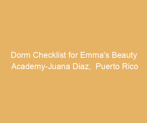 Dorm Checklist for Emma’s Beauty Academy-Juana Diaz,  Puerto Rico
