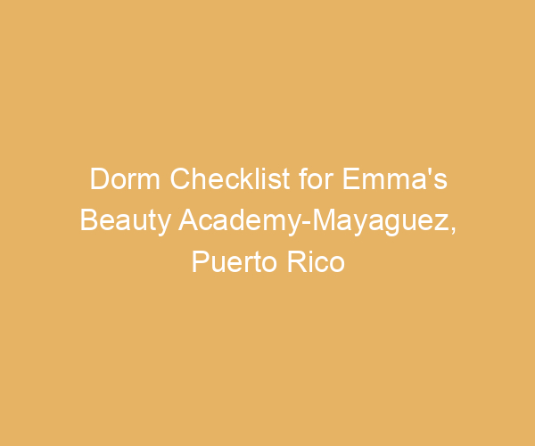 Dorm Checklist for Emma’s Beauty Academy-Mayaguez,  Puerto Rico