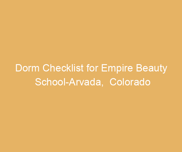 Dorm Checklist for Empire Beauty School-Arvada,  Colorado