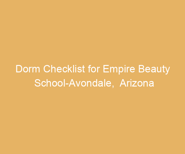 Dorm Checklist for Empire Beauty School-Avondale,  Arizona