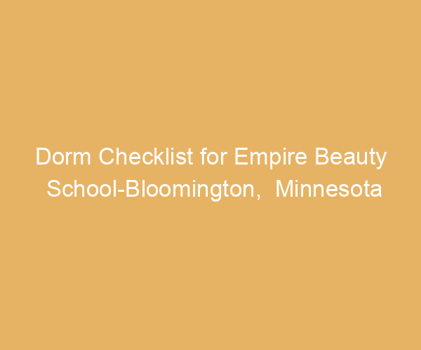 Dorm Checklist for Empire Beauty School-Bloomington,  Minnesota
