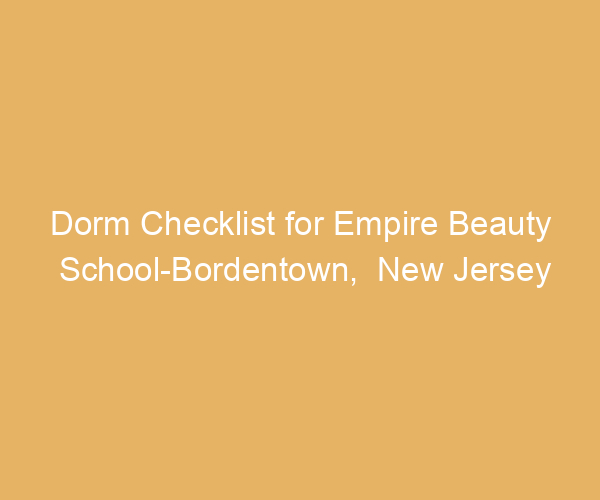 Dorm Checklist for Empire Beauty School-Bordentown,  New Jersey