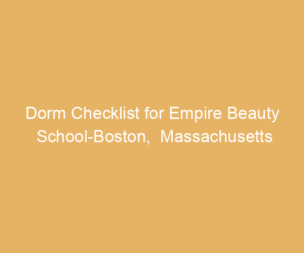 Dorm Checklist for Empire Beauty School-Boston,  Massachusetts