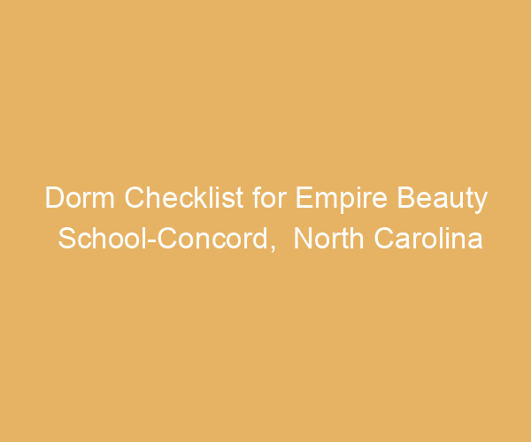 Dorm Checklist for Empire Beauty School-Concord,  North Carolina
