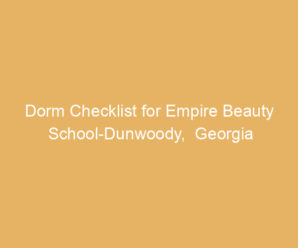 Dorm Checklist for Empire Beauty School-Dunwoody,  Georgia