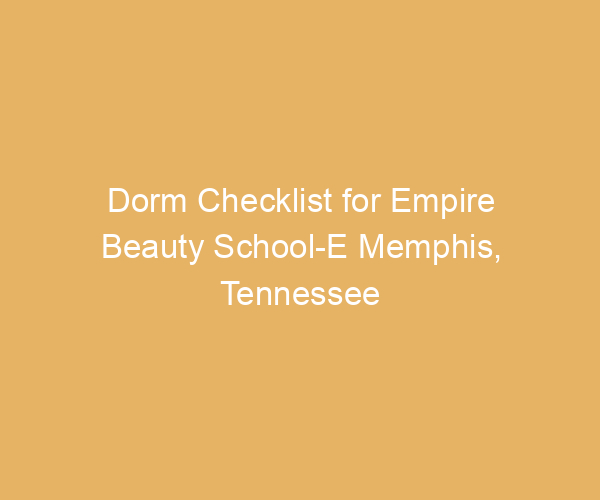 Dorm Checklist for Empire Beauty School-E Memphis,  Tennessee
