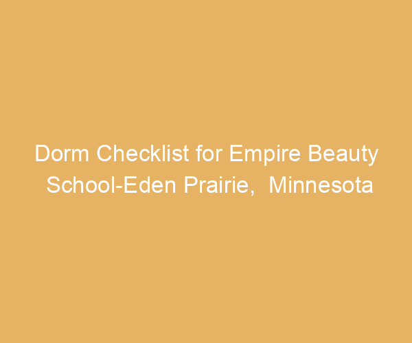 Dorm Checklist for Empire Beauty School-Eden Prairie,  Minnesota