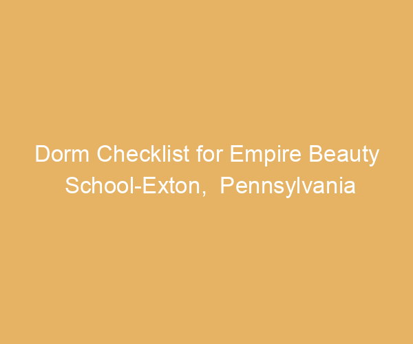 Dorm Checklist for Empire Beauty School-Exton,  Pennsylvania