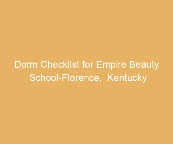 Dorm Checklist for Empire Beauty School-Florence,  Kentucky
