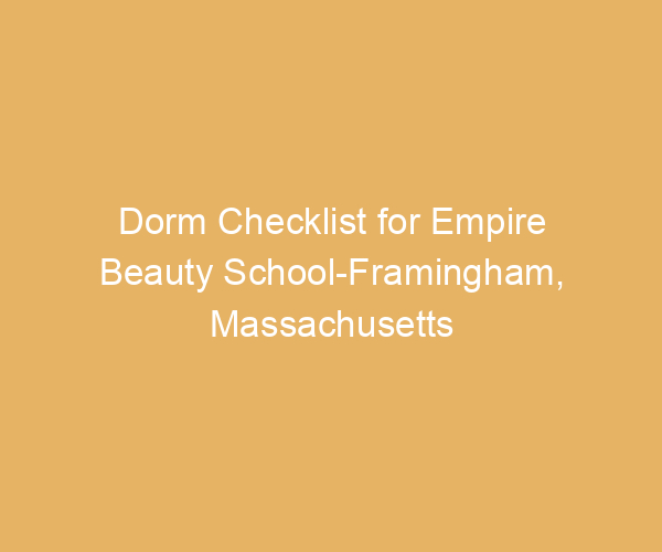 Dorm Checklist for Empire Beauty School-Framingham,  Massachusetts