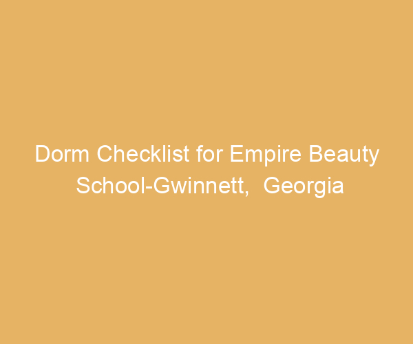 Dorm Checklist for Empire Beauty School-Gwinnett,  Georgia