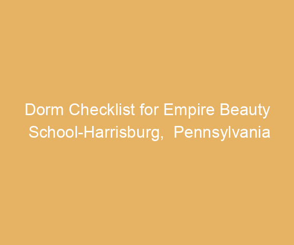 Dorm Checklist for Empire Beauty School-Harrisburg,  Pennsylvania