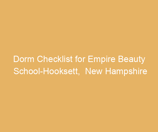 Dorm Checklist for Empire Beauty School-Hooksett,  New Hampshire