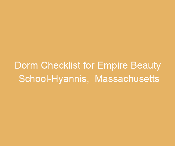 Dorm Checklist for Empire Beauty School-Hyannis,  Massachusetts