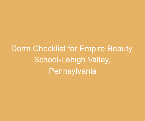 Dorm Checklist for Empire Beauty  School-Lehigh Valley,  Pennsylvania