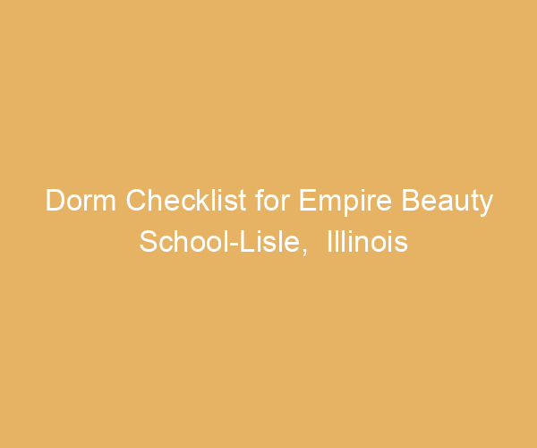 Dorm Checklist for Empire Beauty School-Lisle,  Illinois