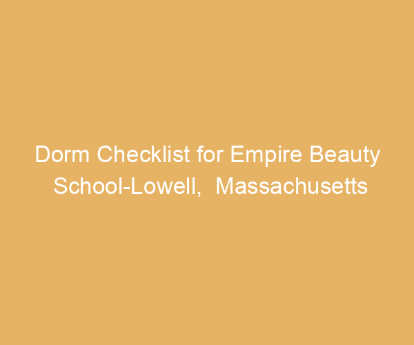 Dorm Checklist for Empire Beauty School-Lowell,  Massachusetts