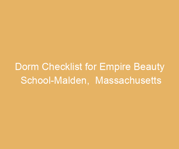 Dorm Checklist for Empire Beauty School-Malden,  Massachusetts