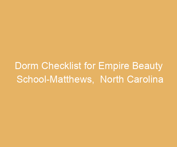 Dorm Checklist for Empire Beauty School-Matthews,  North Carolina