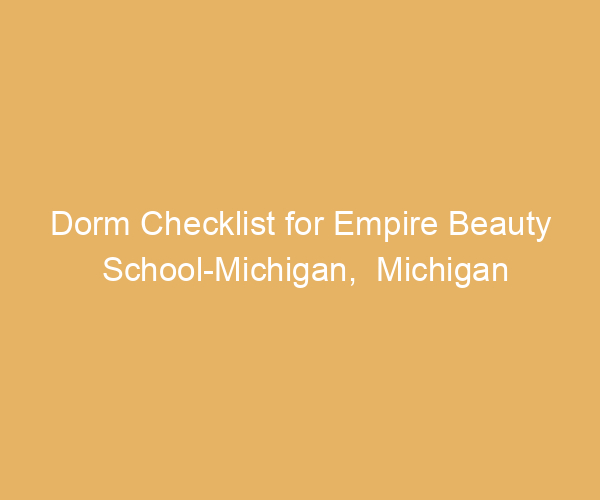 Dorm Checklist for Empire Beauty School-Michigan,  Michigan