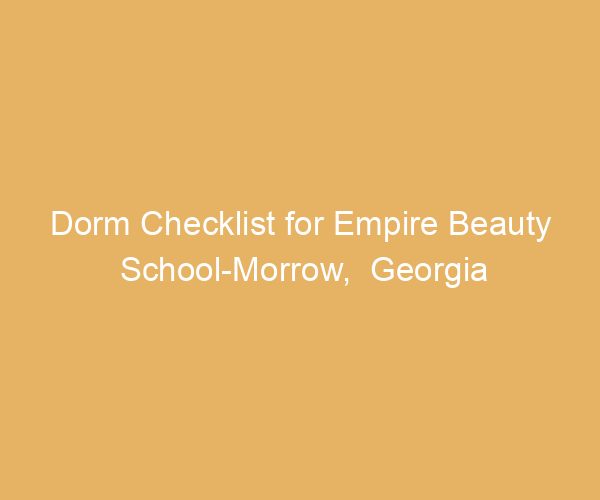 Dorm Checklist for Empire Beauty School-Morrow,  Georgia