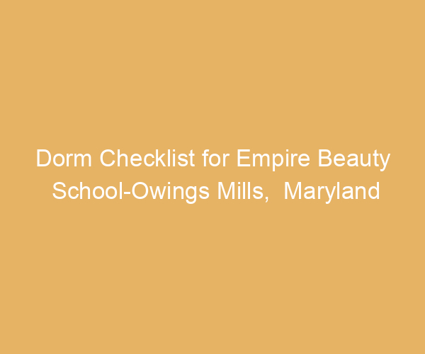 Dorm Checklist for Empire Beauty School-Owings Mills,  Maryland