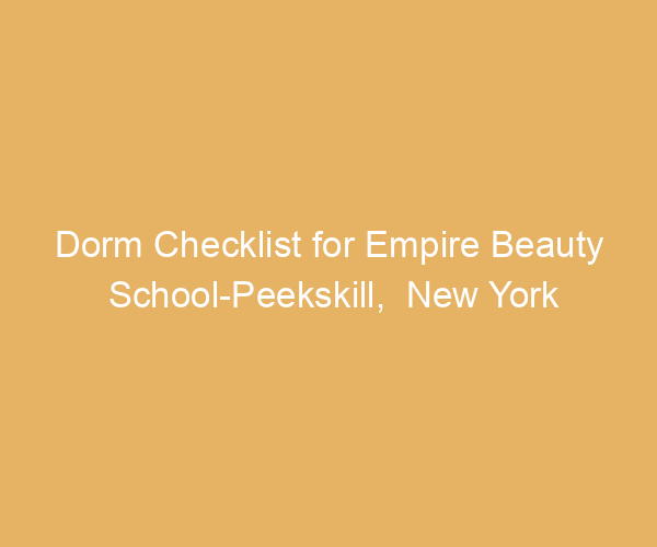 Dorm Checklist for Empire Beauty School-Peekskill,  New York