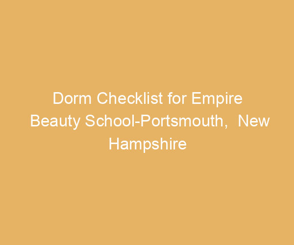 Dorm Checklist for Empire Beauty School-Portsmouth,  New Hampshire