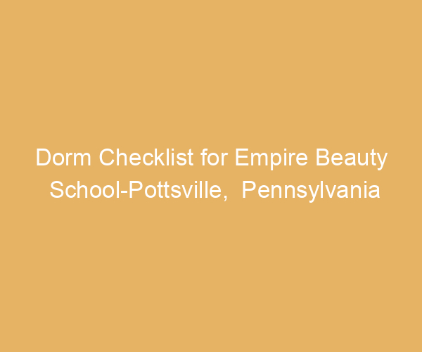 Dorm Checklist for Empire Beauty School-Pottsville,  Pennsylvania