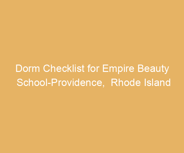 Dorm Checklist for Empire Beauty School-Providence,  Rhode Island