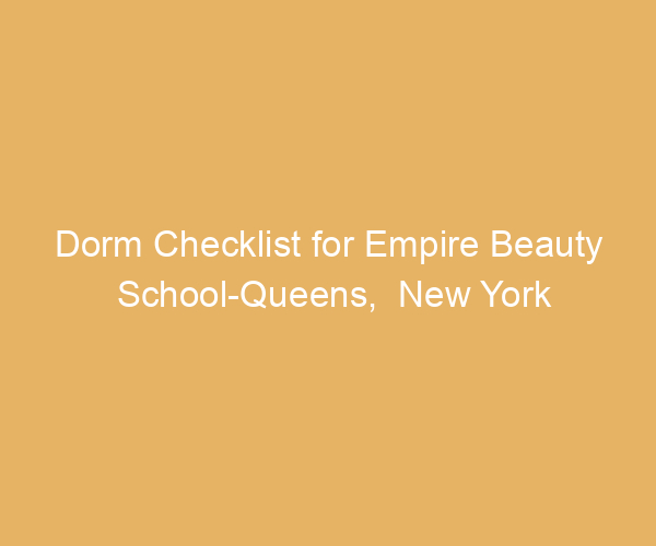 Dorm Checklist for Empire Beauty School-Queens,  New York