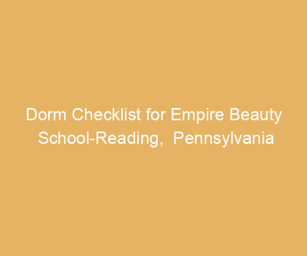 Dorm Checklist for Empire Beauty School-Reading,  Pennsylvania