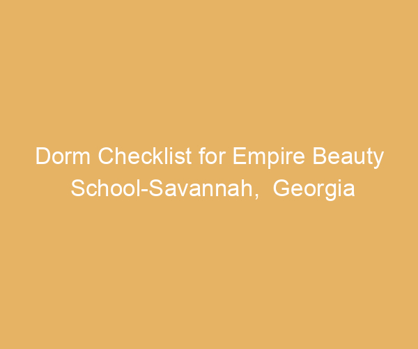 Dorm Checklist for Empire Beauty School-Savannah,  Georgia