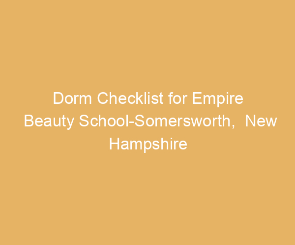Dorm Checklist for Empire Beauty School-Somersworth,  New Hampshire